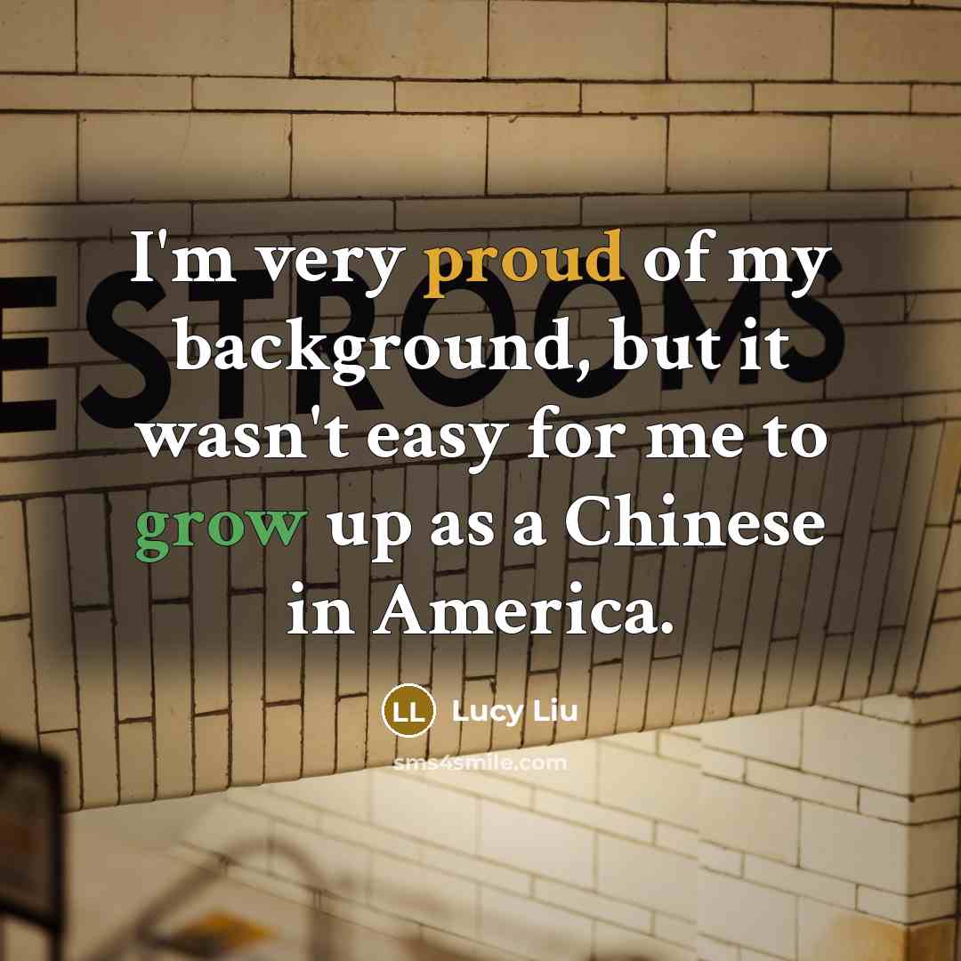 “I'm very proud of my background, but it wasn't easy…” quote by Lucy Liu