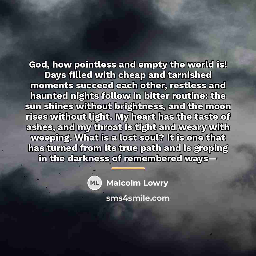 “God, how pointless and empty the world is! Days filled…” quote by Malcolm Lowry