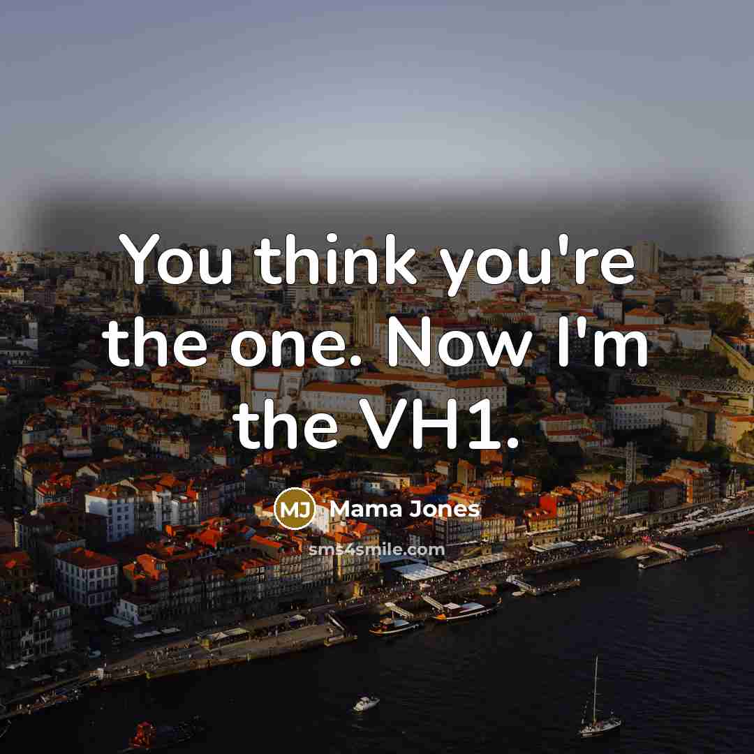 “You think you're the one. Now I'm the VH1.…” quote by Mama Jones