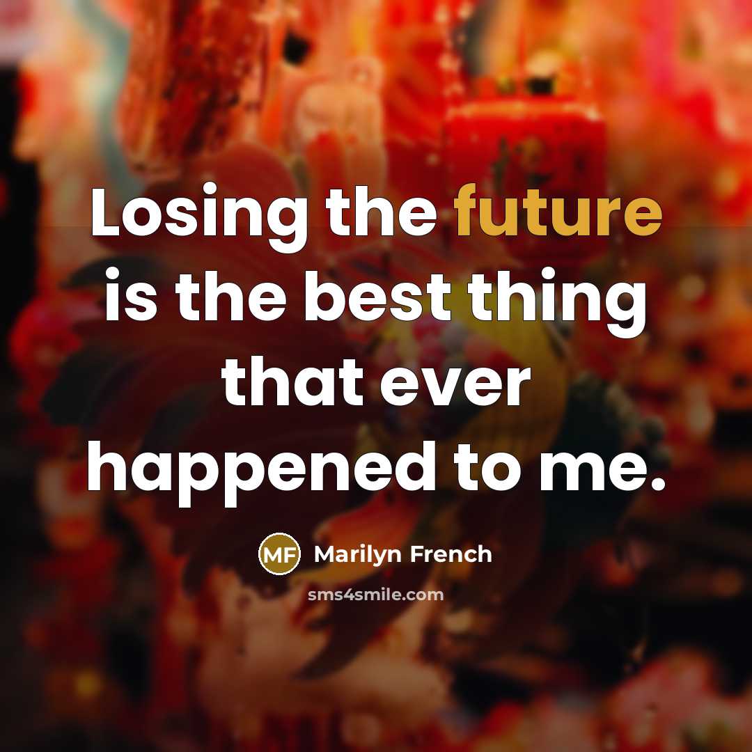 “Losing the future is the best thing that ever happened…” quote by Marilyn French