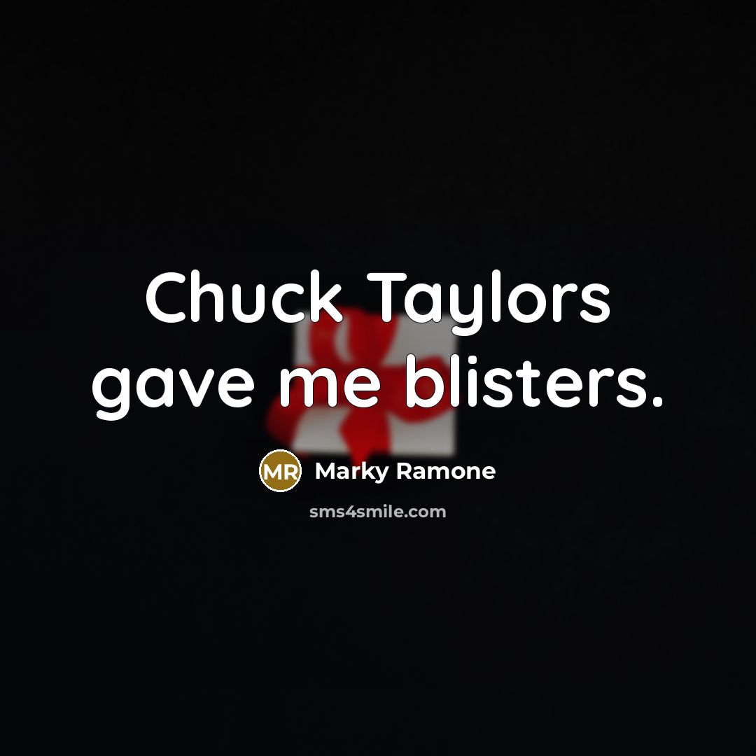 “Chuck Taylors gave me blisters.” quote by Marky Ramone