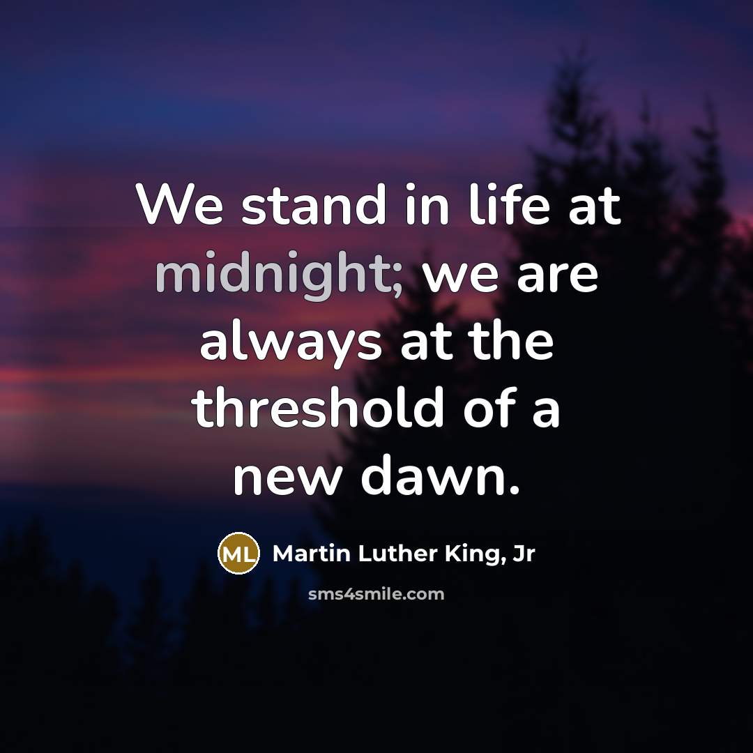 “We stand in life at midnight; we are always at…” quote by Martin Luther King, Jr