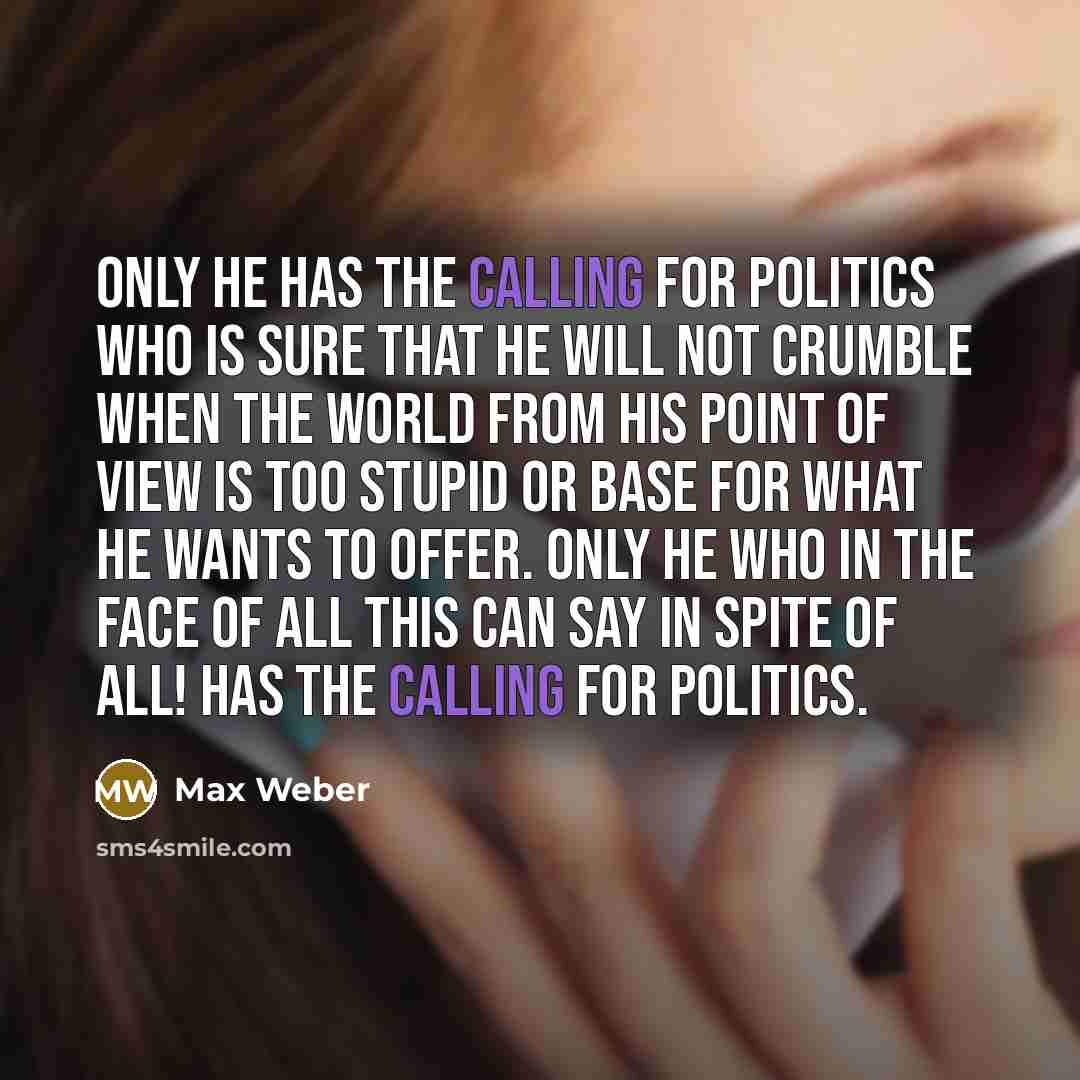 “Only he has the calling for politics who is sure…” quote by Max Weber