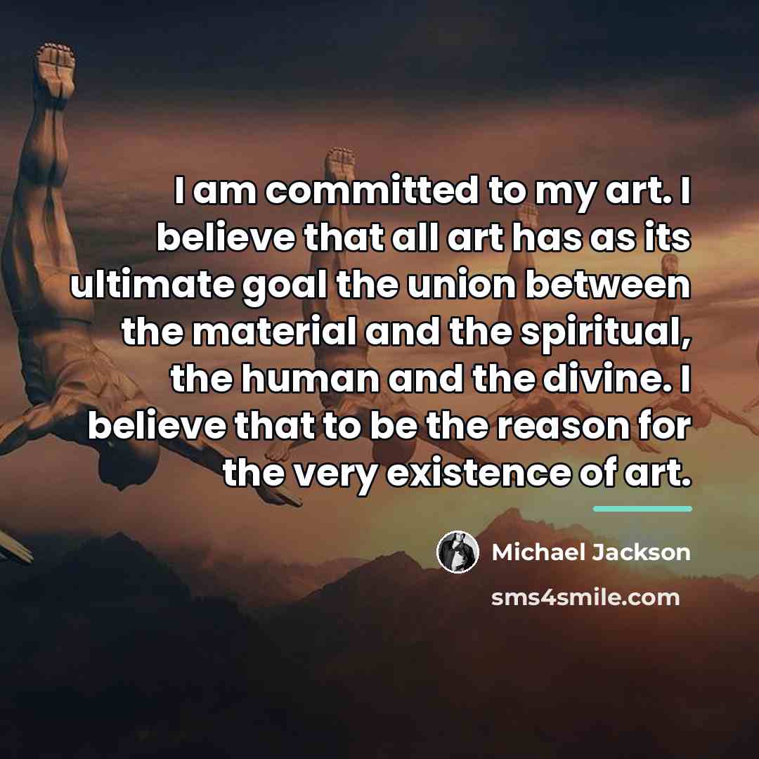 “I am committed to my art. I believe that all…” quote by Michael Jackson