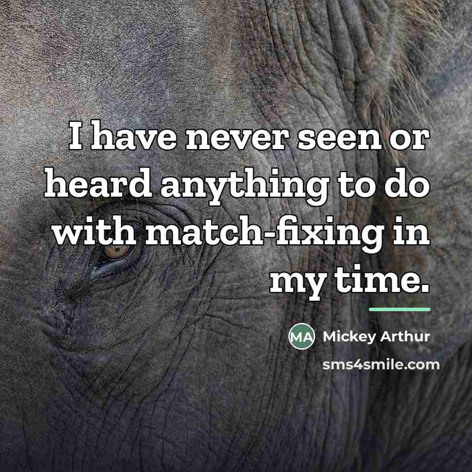 “I have never seen or heard anything to do with…” quote by Mickey Arthur