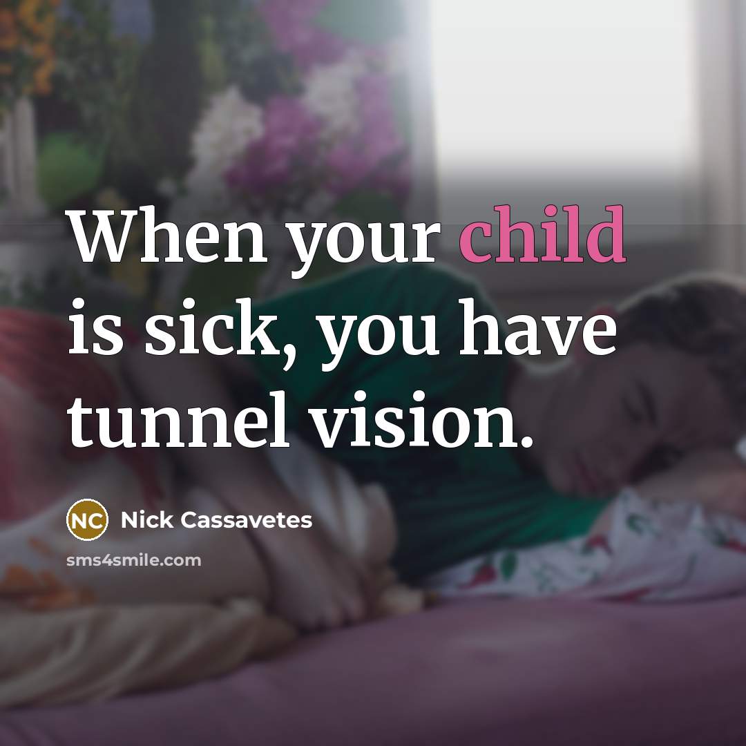 “When your child is sick, you have tunnel vision.…” quote by Nick Cassavetes