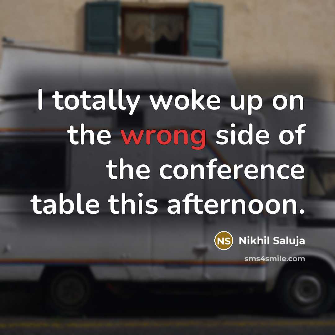 “I totally woke up on the wrong side of the conference table this afternoon.” quote by Nikhil Saluja