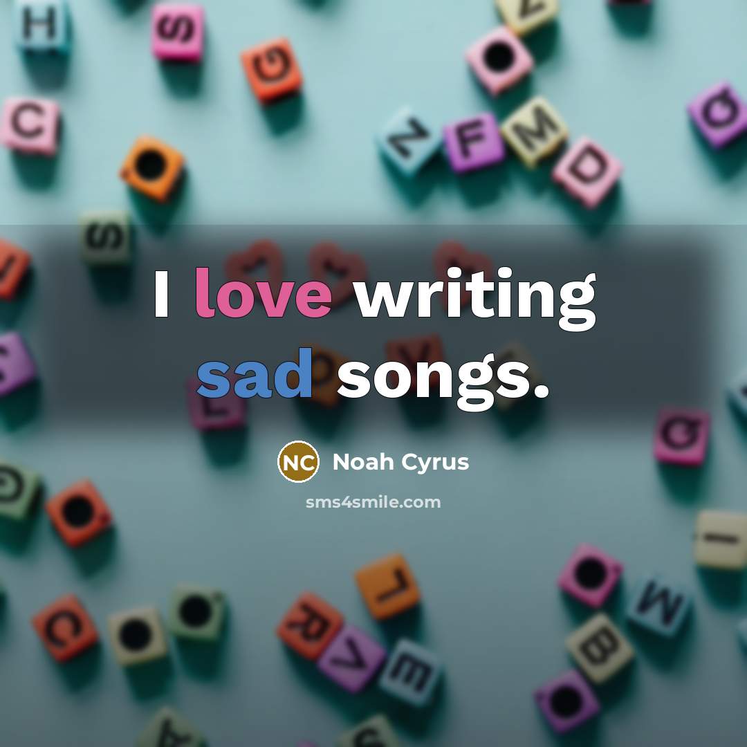 “I love writing sad songs.…” quote by Noah Cyrus