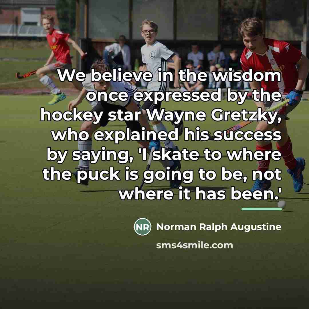 “We believe in the wisdom once expressed by the hockey…” quote by Norman Ralph Augustine
