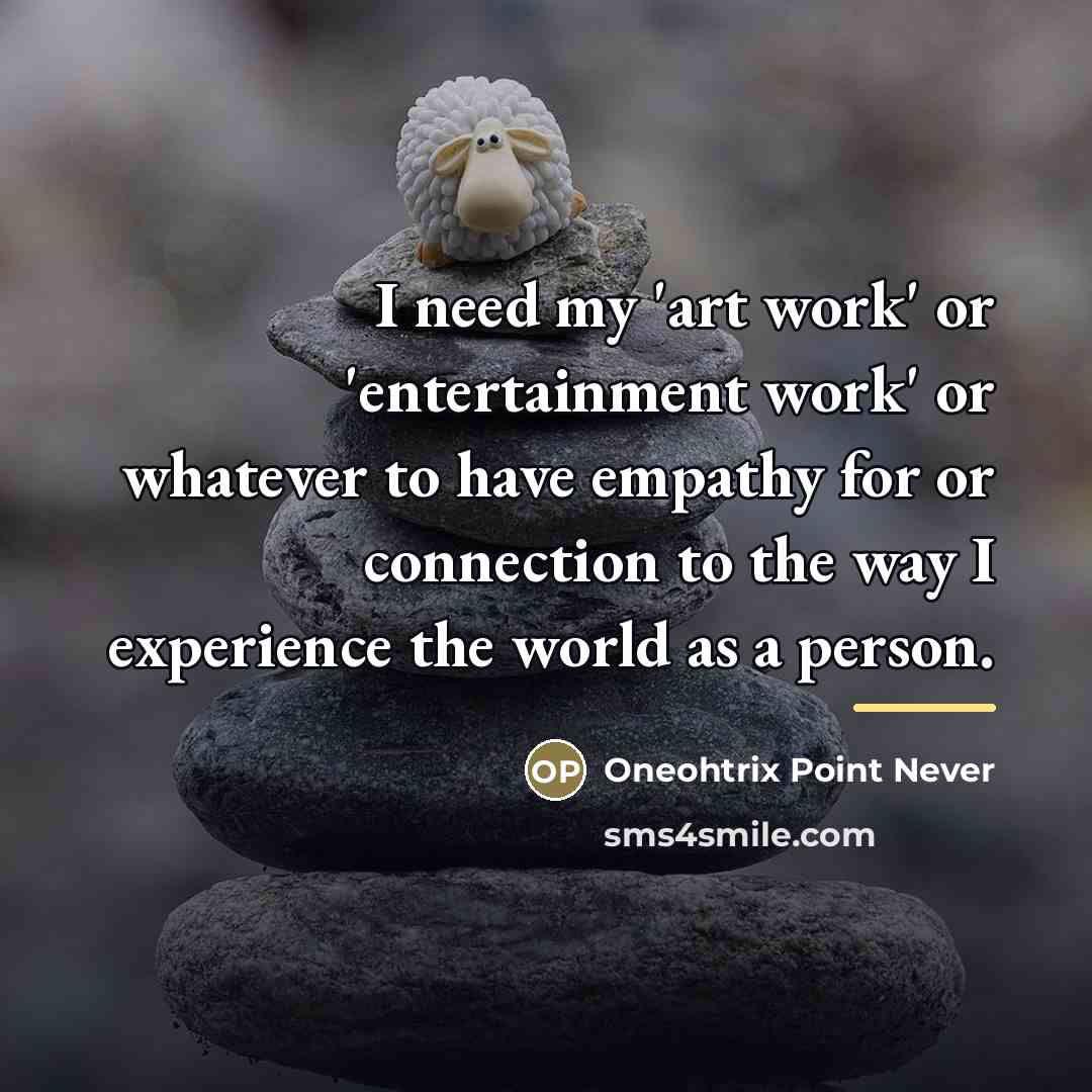 “I need my 'art work' or 'entertainment work' or whatever…” quote by Oneohtrix Point Never