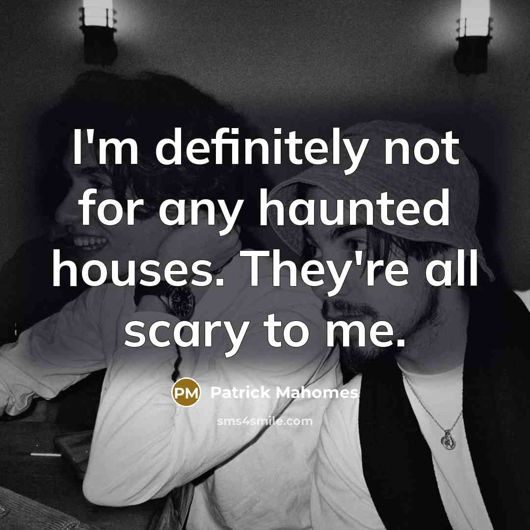“I'm definitely not for any haunted houses. They're all scary…” quote by Patrick Mahomes