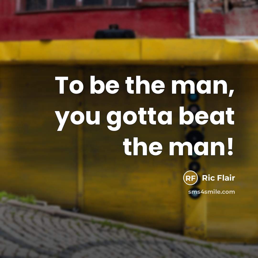 “To be the man, you gotta beat the man!” quote by Ric Flair