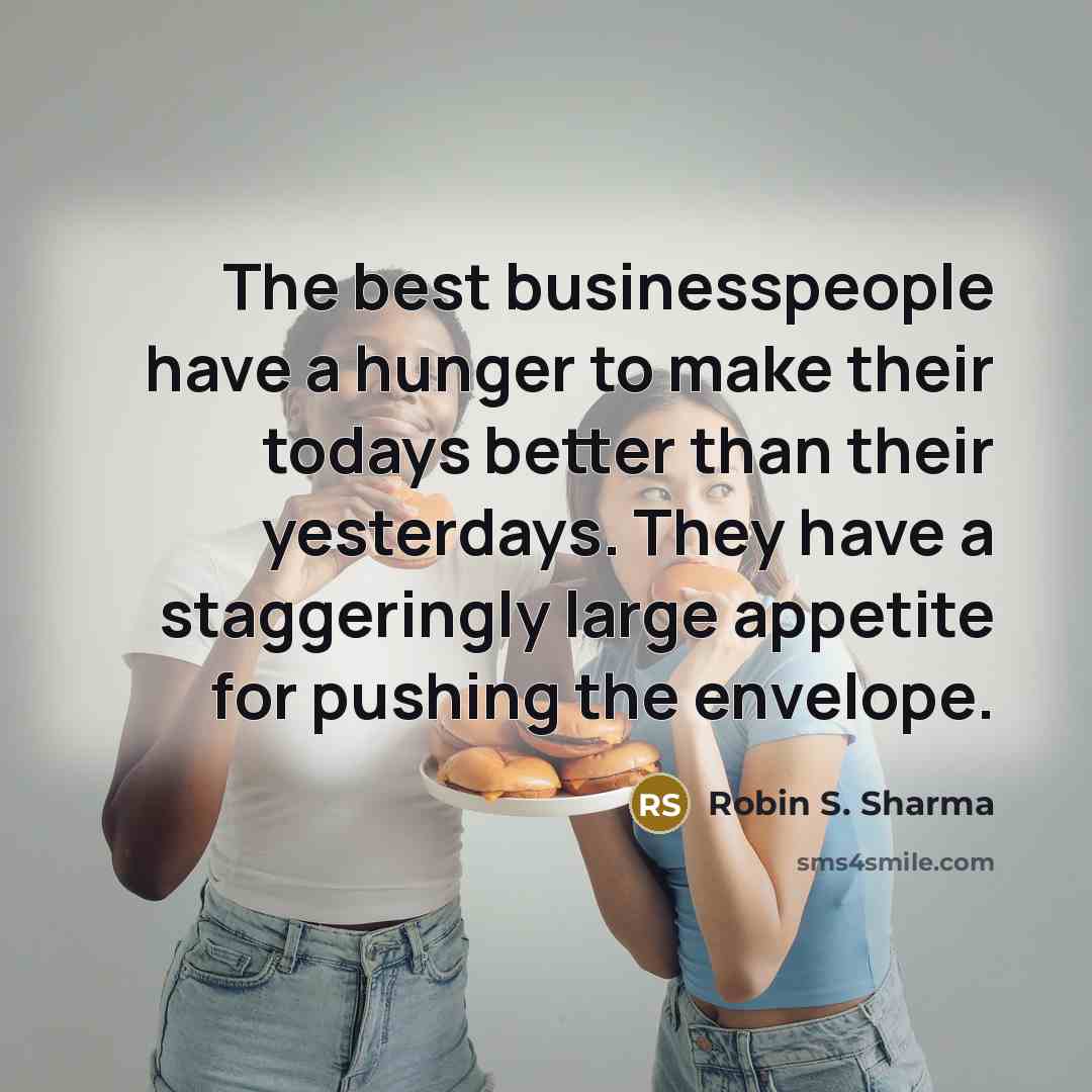 “The best businesspeople have a hunger to make their todays…” quote by Robin S. Sharma