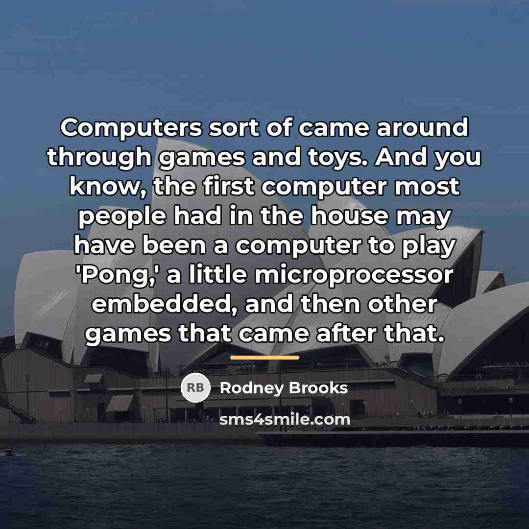 “Computers sort of came around through games and toys. And…” quote by Rodney Brooks