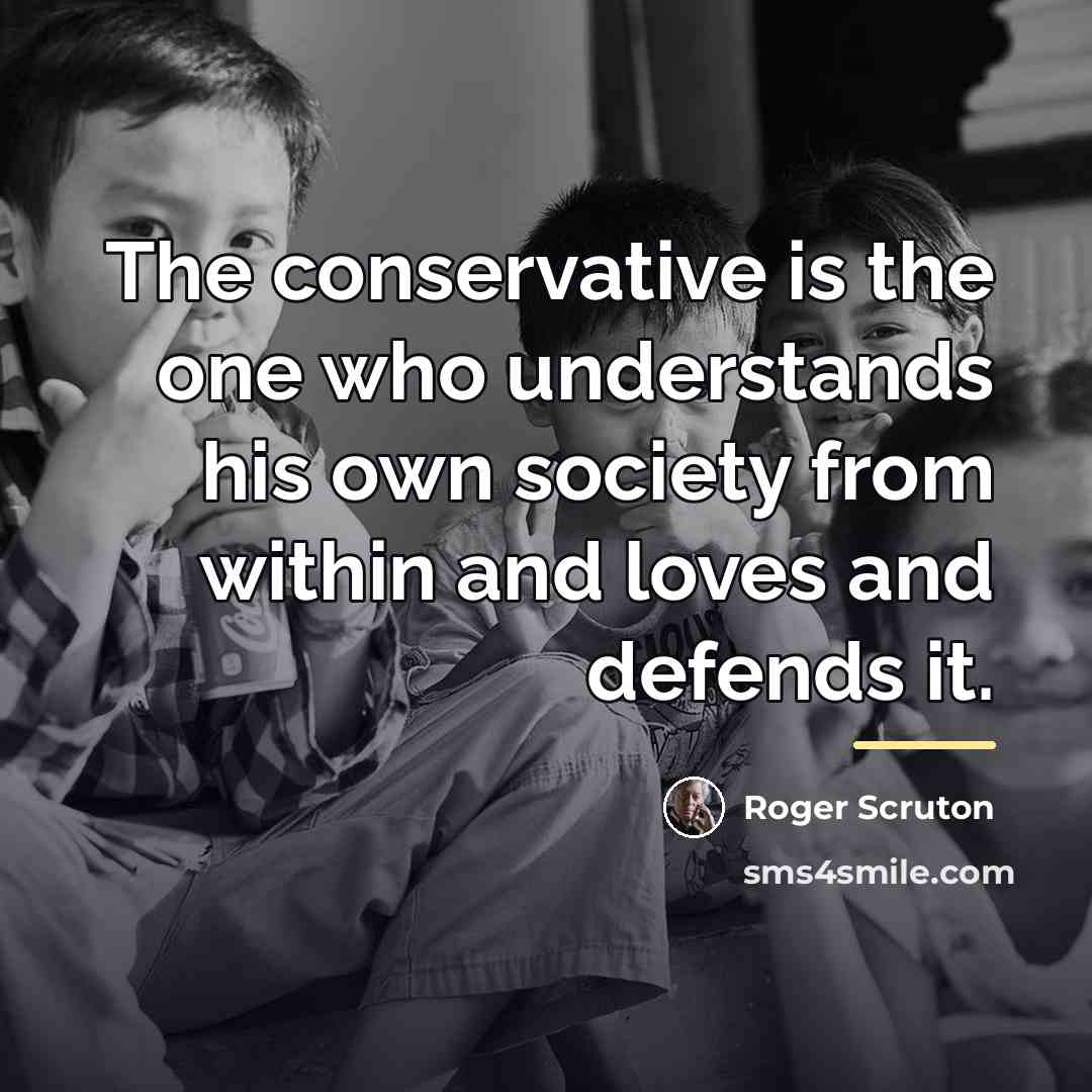“The conservative is the one who understands his own society…” quote by Roger Scruton