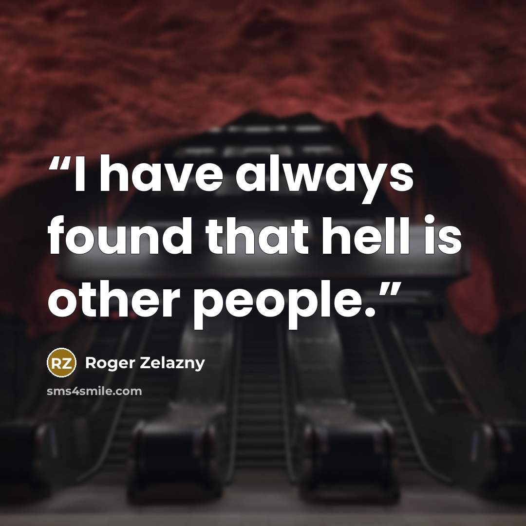 “I have always found that hell is other people.” quote by Roger Zelazny