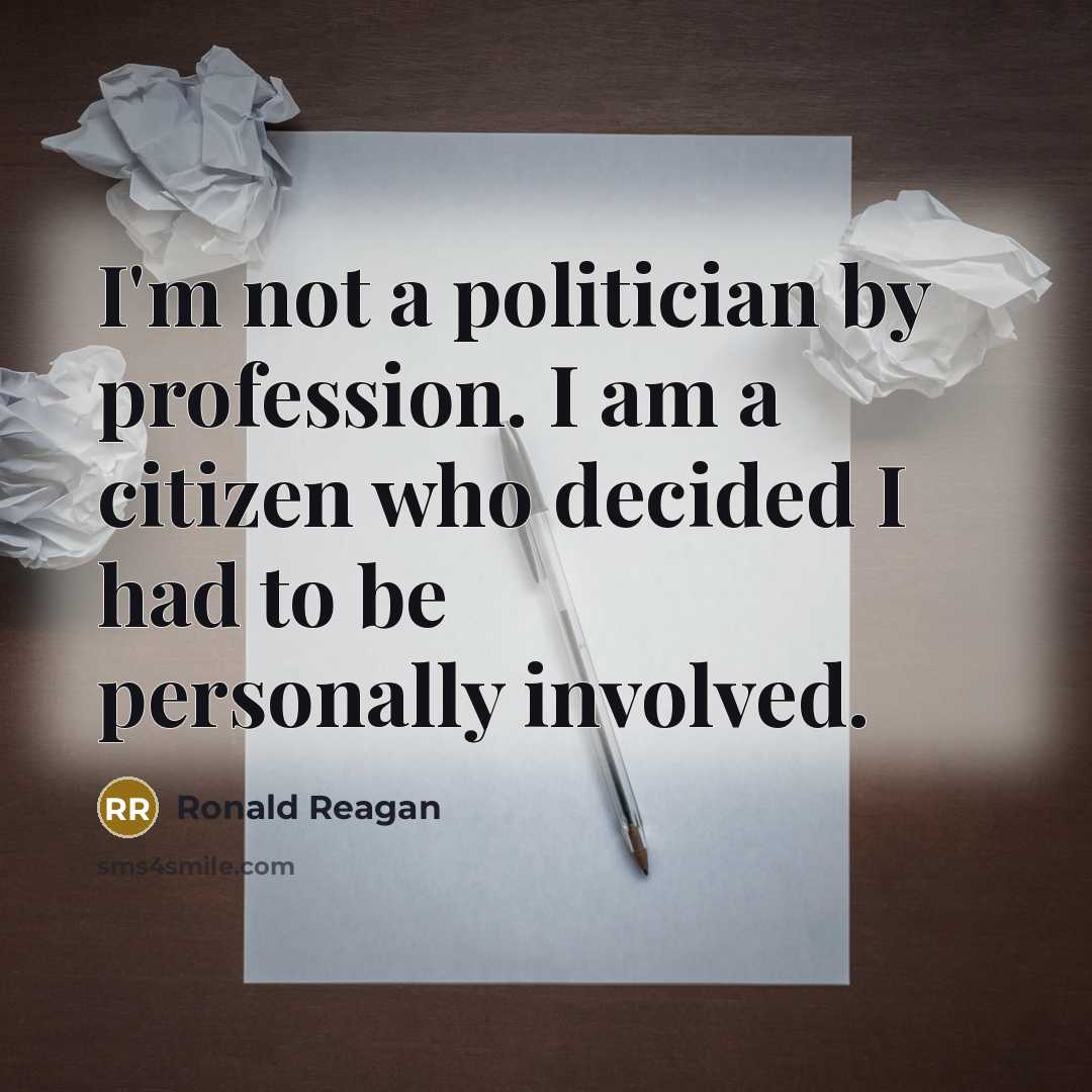 “I'm not a politician by profession. I am a citizen who decided I had to be personally involved.” quote by Ronald Reagan