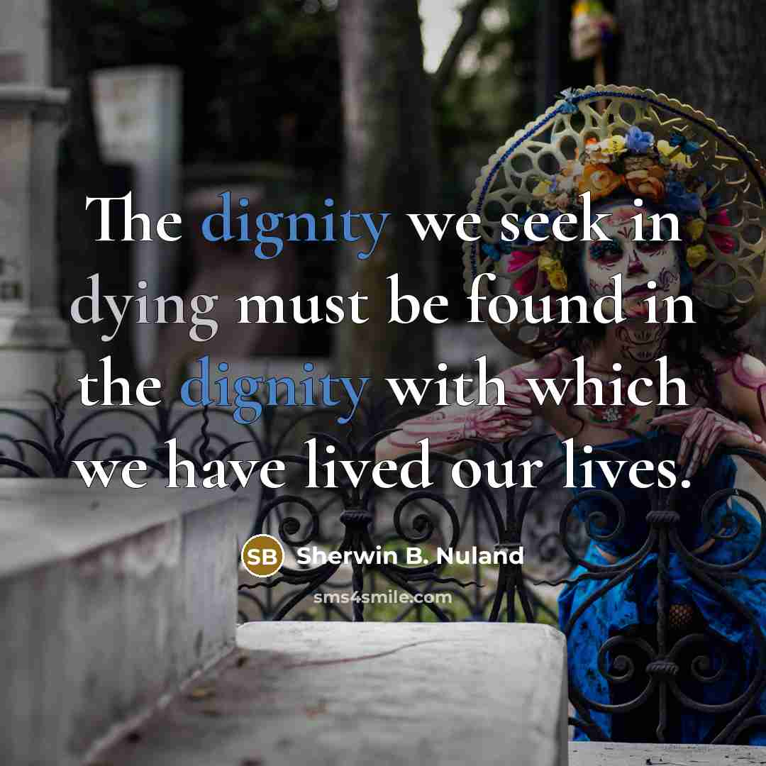 “The dignity we seek in dying must be found in…” quote by Sherwin B. Nuland