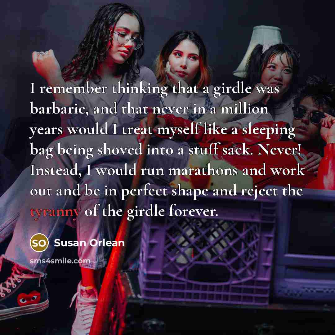 “I remember thinking that a girdle was barbaric, and that…” quote by Susan Orlean