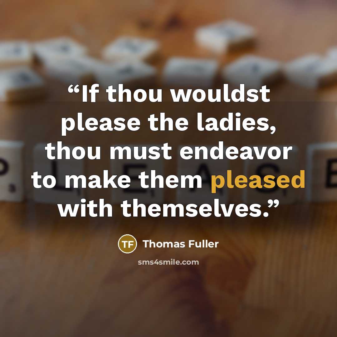 “If thou wouldst please the ladies, thou must endeavor to make them pleased with themselves.” quote by Thomas Fuller