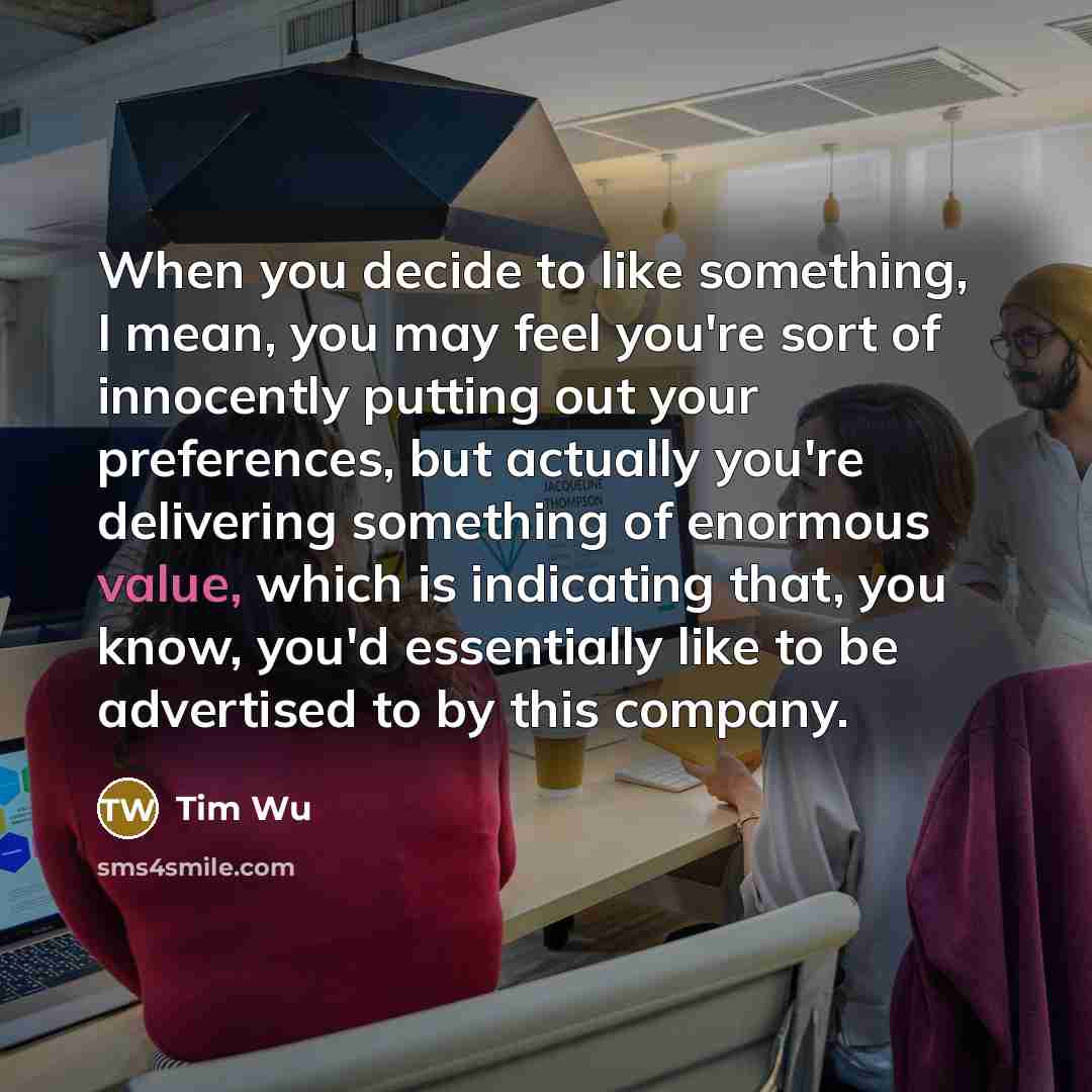 “When you decide to like something, I mean, you may…” quote by Tim Wu
