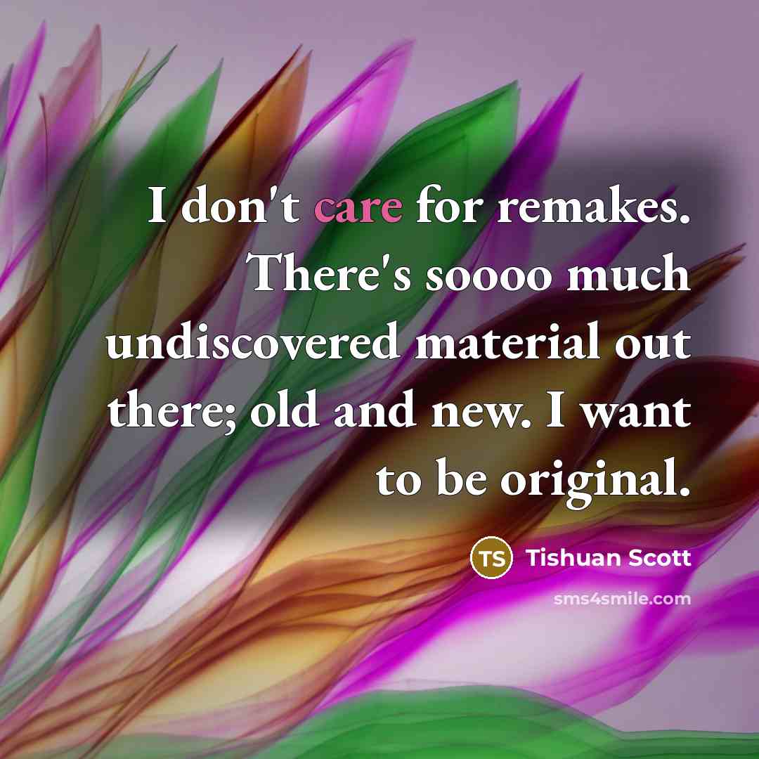 “I don't care for remakes. There's soooo much undiscovered material…” quote by Tishuan Scott