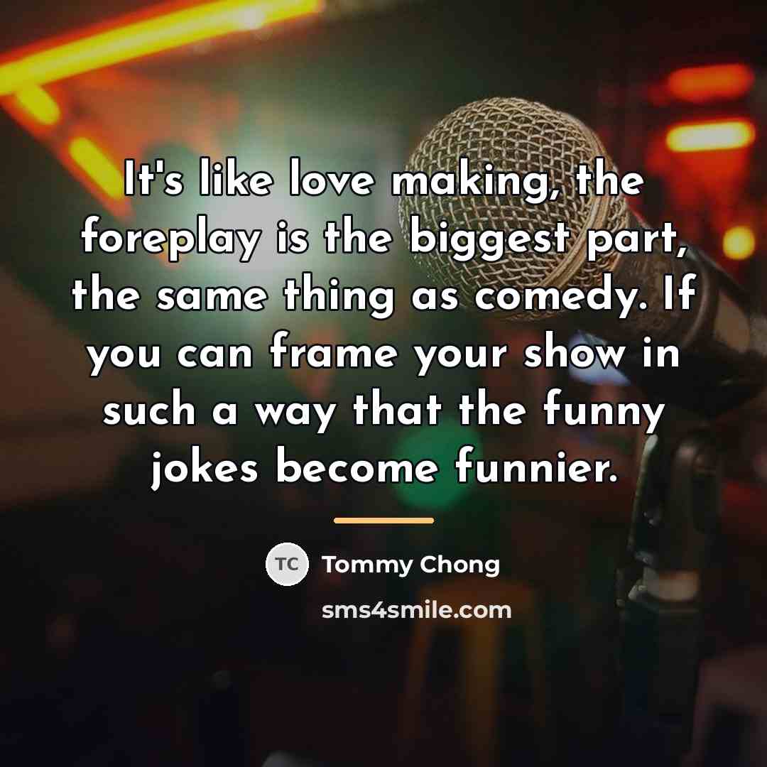 “It's like love making, the foreplay is the biggest part,…” quote by Tommy Chong