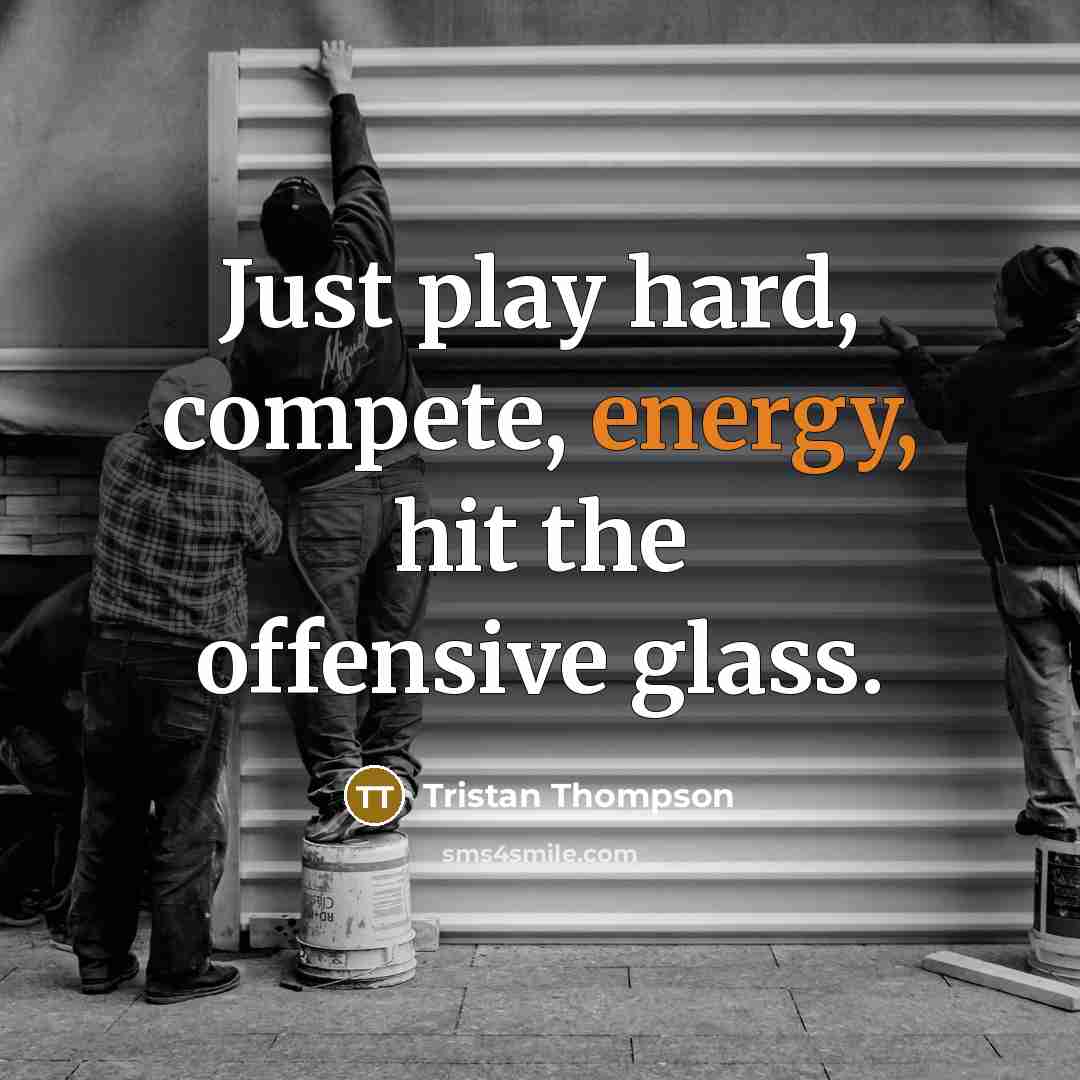 “Just play hard, compete, energy, hit the offensive glass.” quote by Tristan Thompson