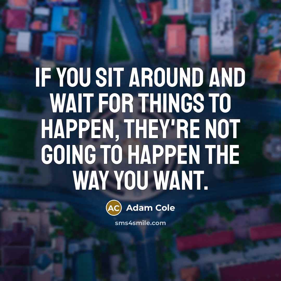 “If you sit around and wait for things to happen,…” quote by Adam Cole