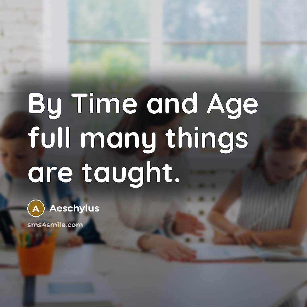 “By Time and Age full many things are taught.…” quote by Aeschylus