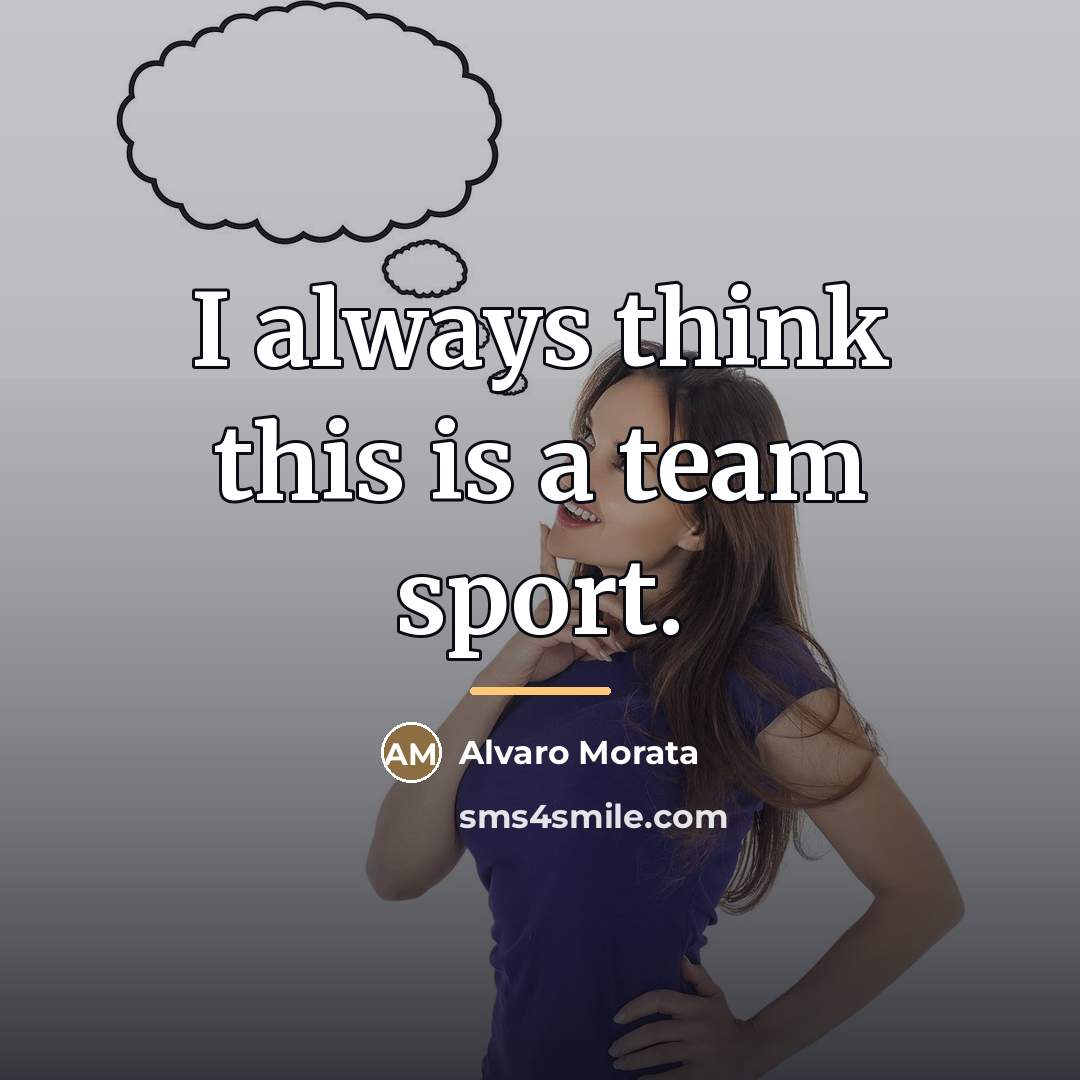 “I always think this is a team sport.…” quote by Alvaro Morata
