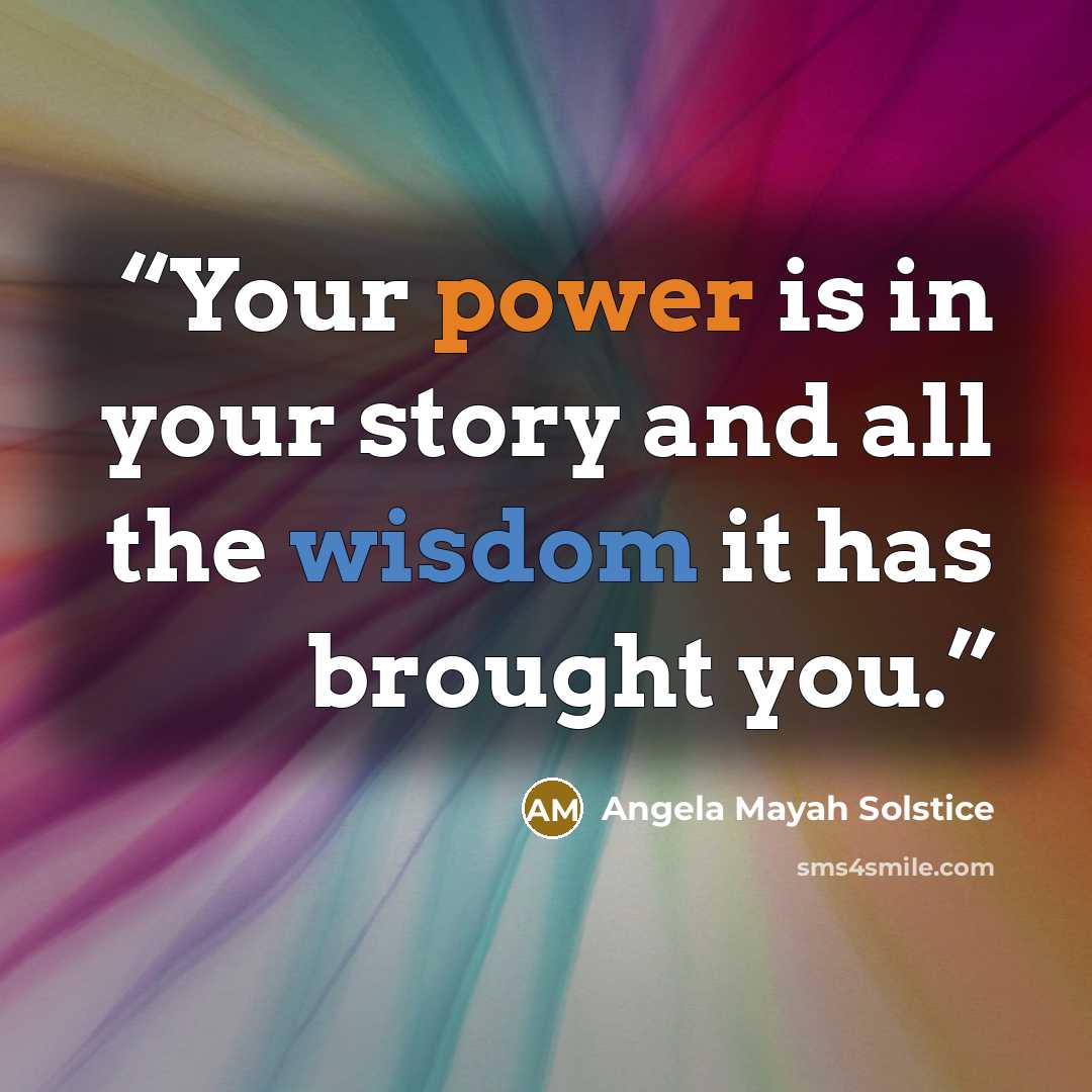 “Your power is in your story and all the wisdom it has brought you.” quote by Angela Mayah Solstice