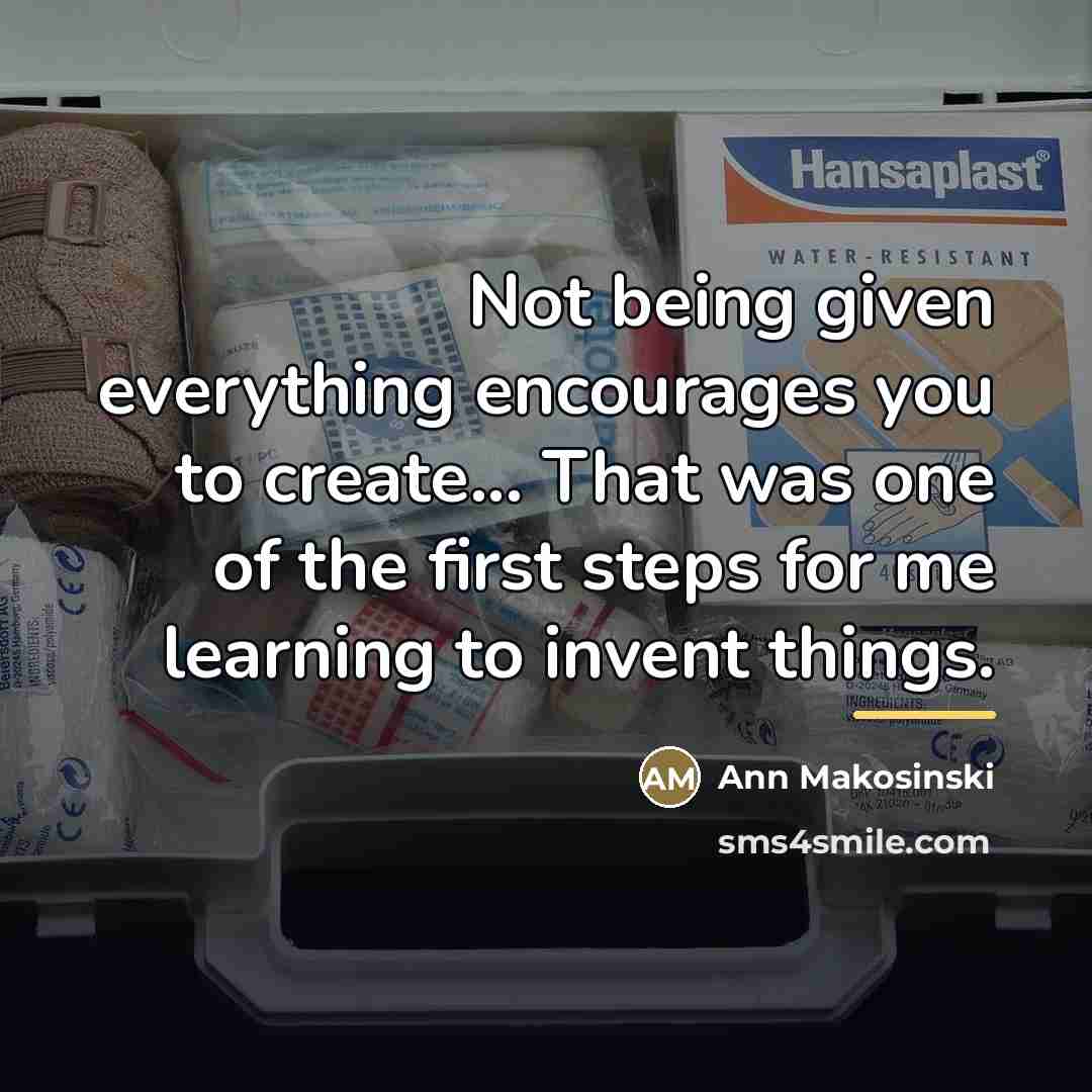 “Not being given everything encourages you to create... That was…” quote by Ann Makosinski