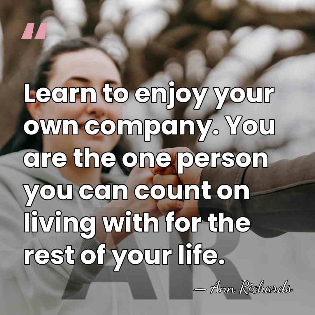 Learn to enjoy your own company. You are the one person you&hellip; - Ann Richards