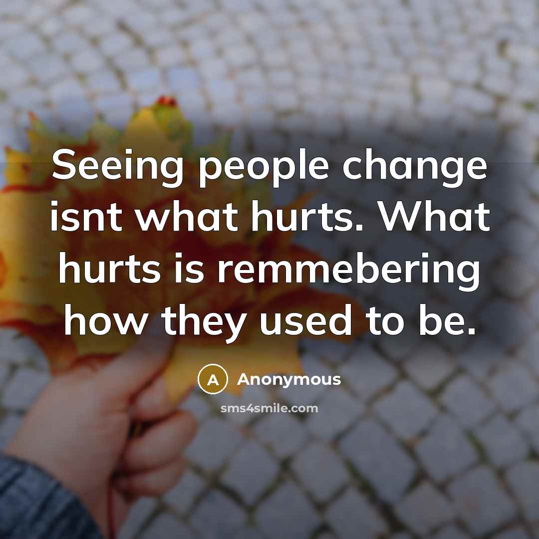 “Seeing people change isnt what hurts. What hurts is remmebering how they used to be.” quote by Anonymous