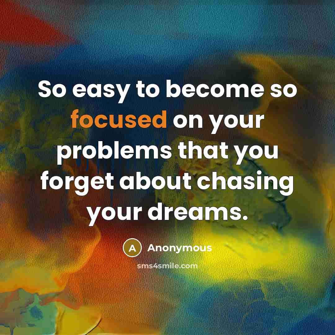 “So easy to become so focused on your problems that…” quote by Anonymous