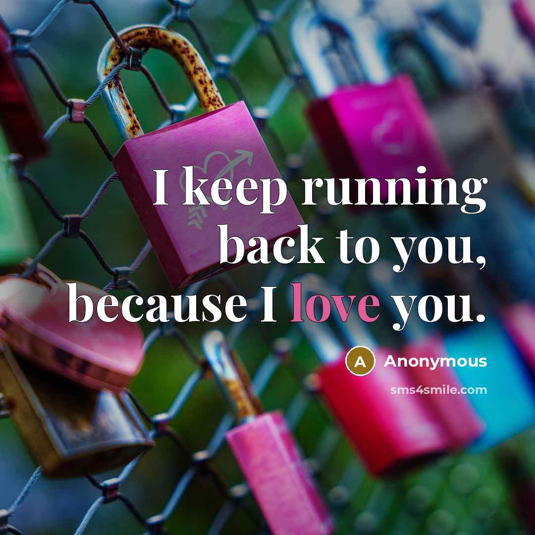 “I keep running back to you, because I love you.…” quote by Anonymous