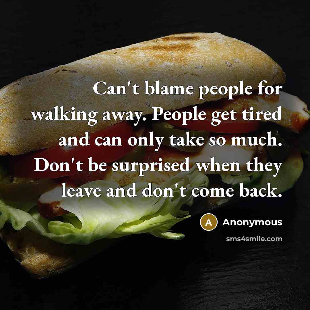 “Can't blame people for walking away. People get tired and…” quote by Anonymous