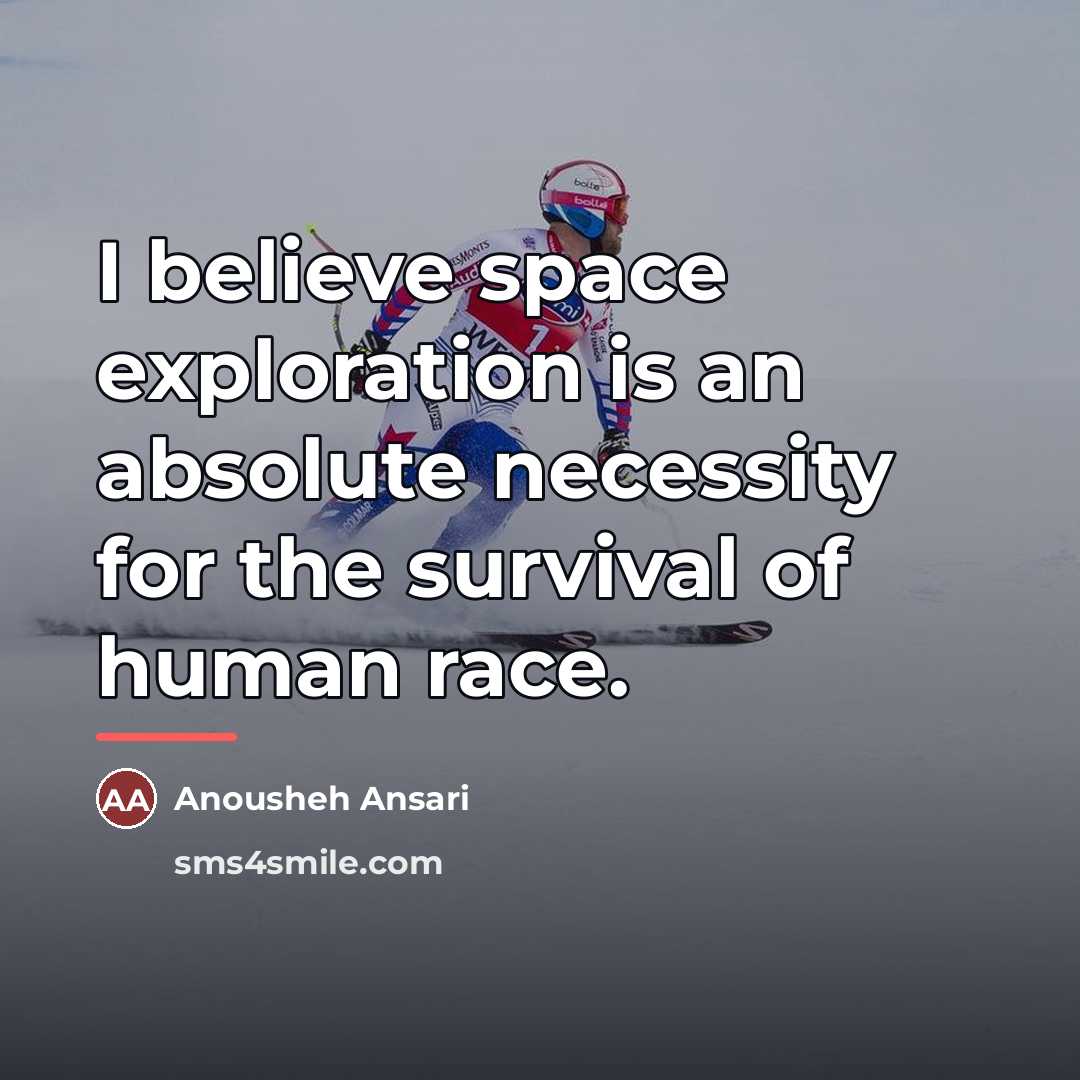 “I believe space exploration is an absolute necessity for the…” quote by Anousheh Ansari