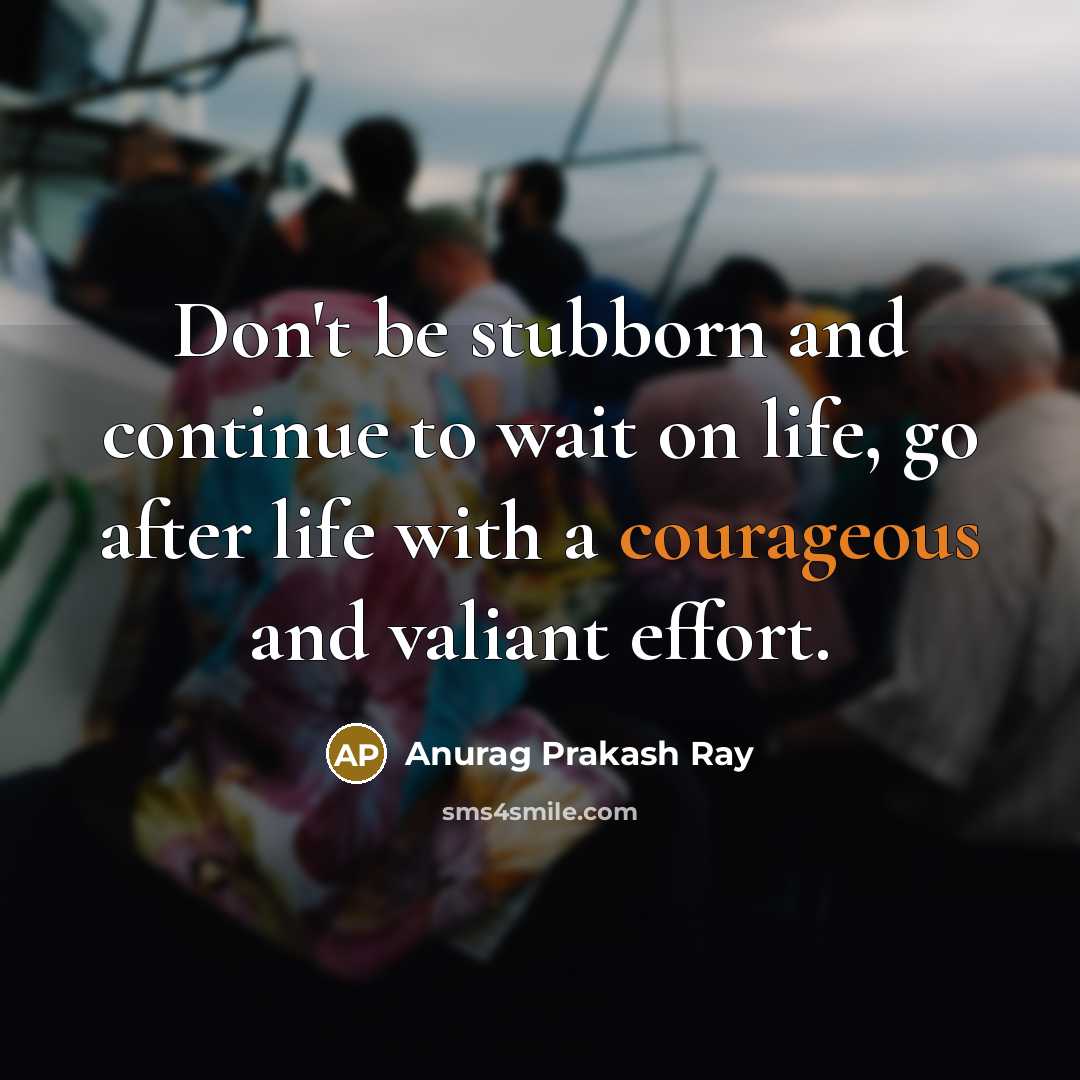 “Don't be stubborn and continue to wait on life, go…” quote by Anurag Prakash Ray