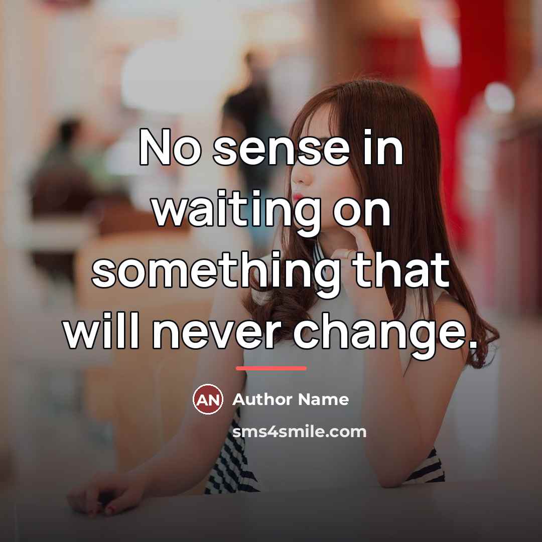 “No sense in waiting on something that will never change.…” quote by Author Name