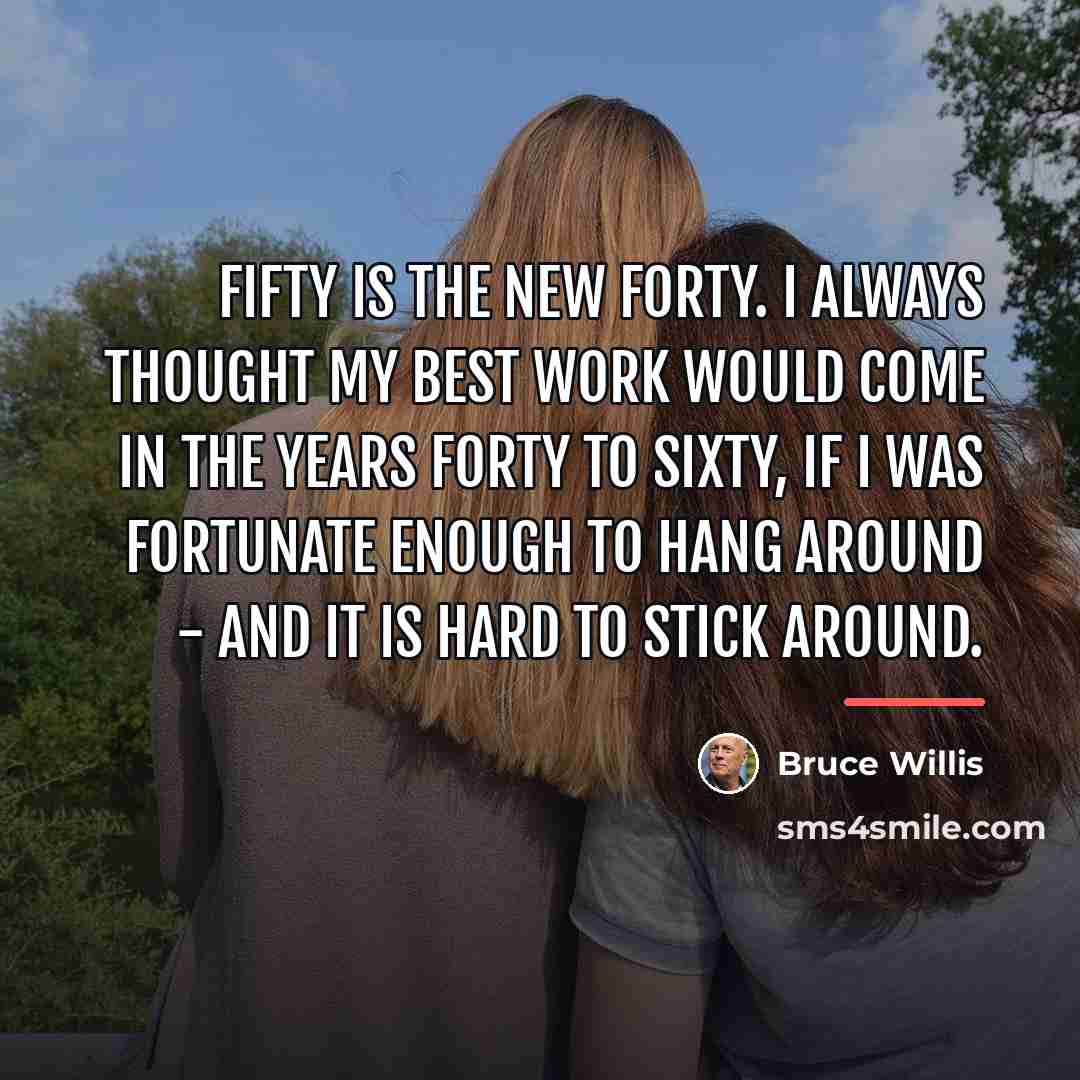 “Fifty is the new forty. I always thought my best…” quote by Bruce Willis