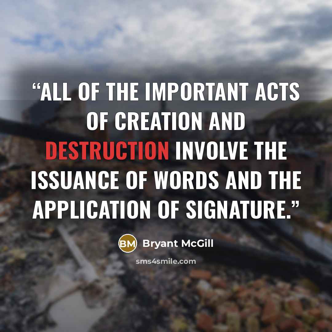 “All of the important acts of creation and destruction involve the issuance of words and the application of signature.” quote by Bryant McGill