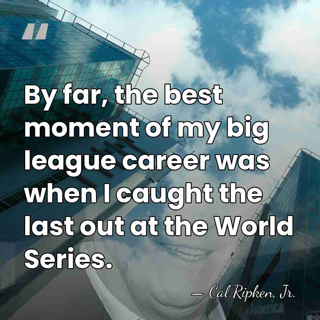 By far, the best moment of my big league career was when&hellip; - Cal Ripken, Jr.