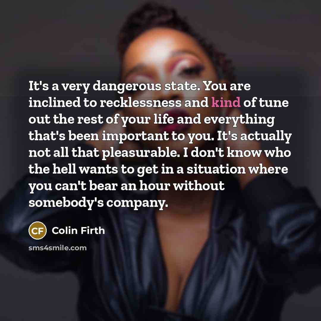 “It's a very dangerous state. You are inclined to recklessness…” quote by Colin Firth