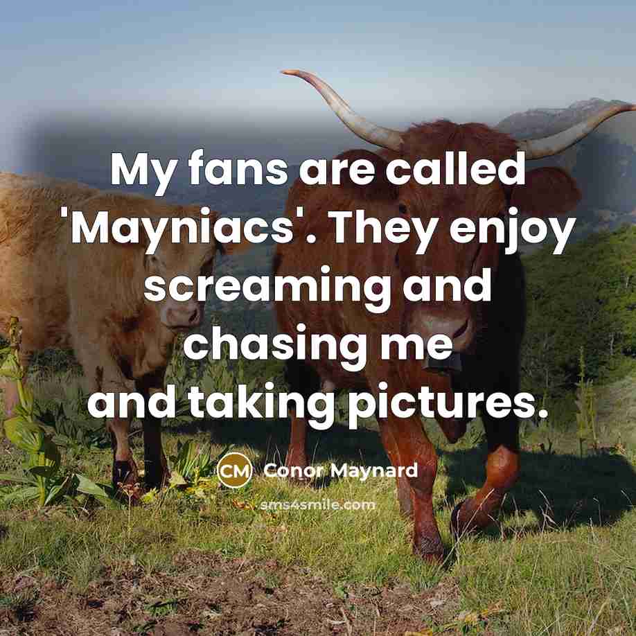 “My fans are called 'Mayniacs'. They enjoy screaming and chasing…” quote by Conor Maynard