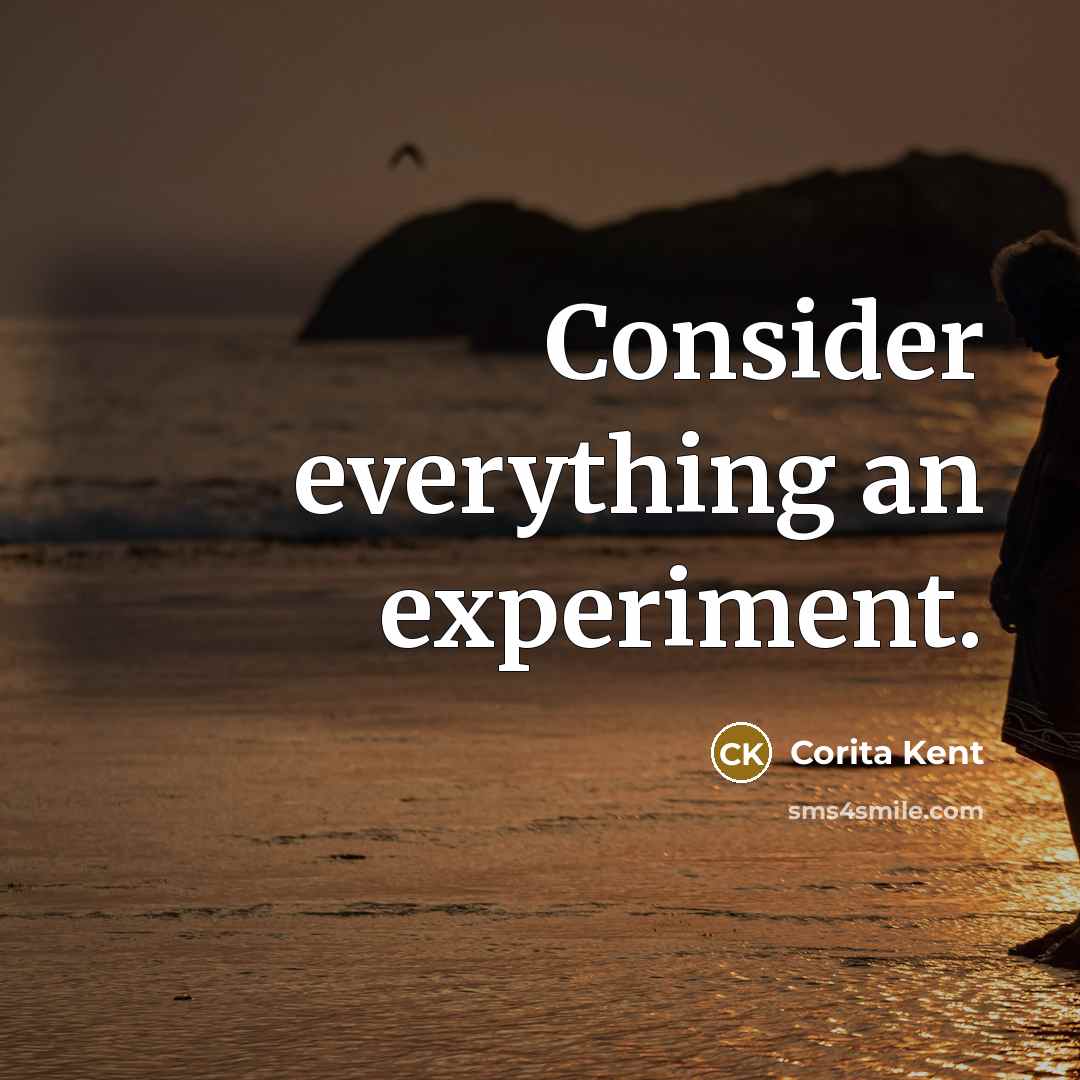 “Consider everything an experiment.” quote by Corita Kent