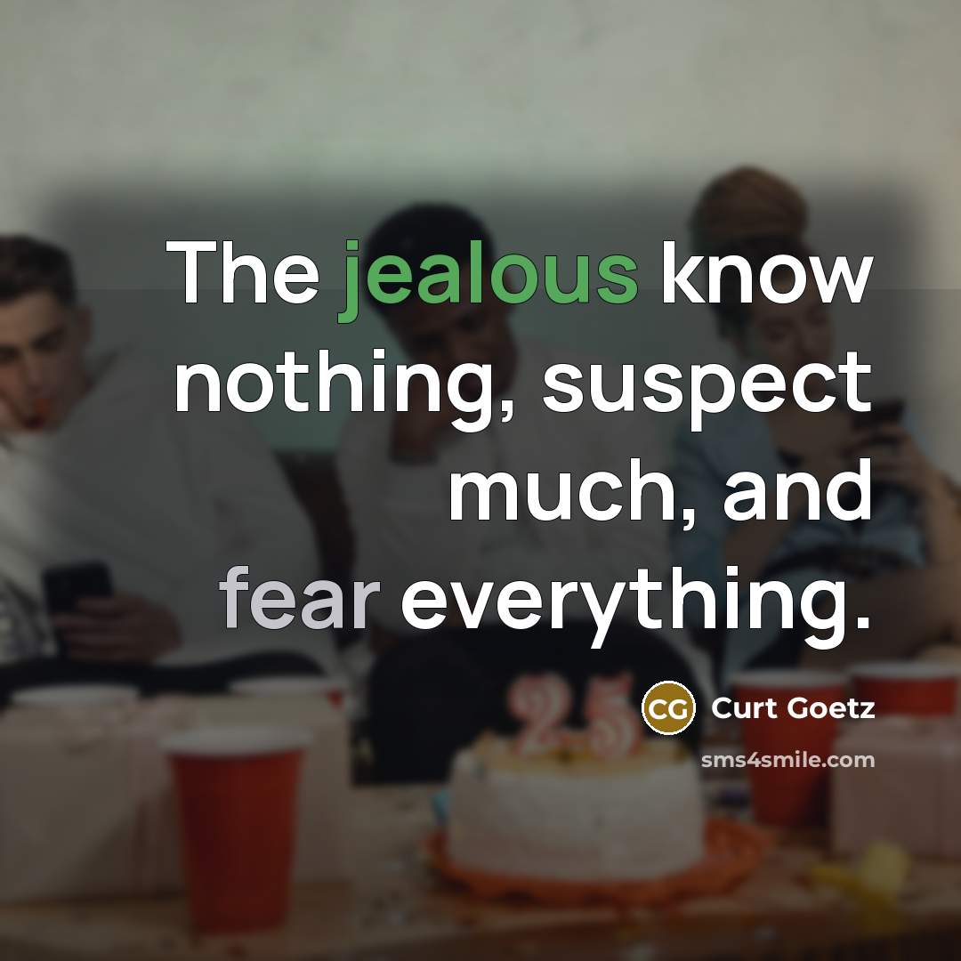 “The jealous know nothing, suspect much, and fear everything.” quote by Curt Goetz