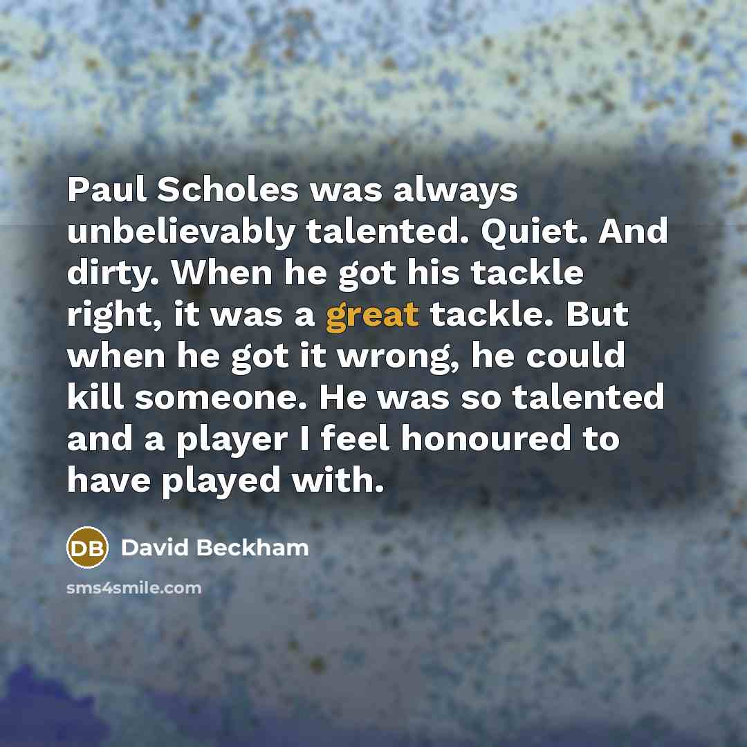 “Paul Scholes was always unbelievably talented. Quiet. And dirty. When…” quote by David Beckham