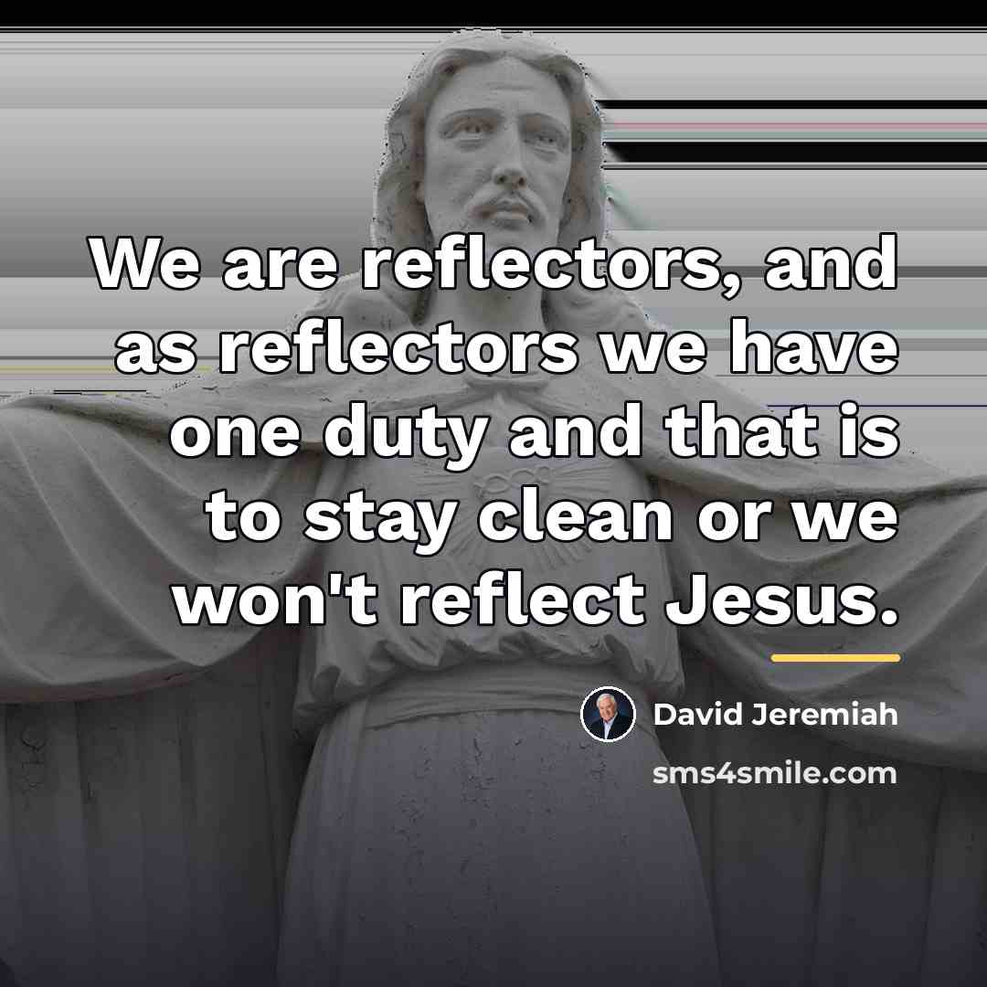 “We are reflectors, and as reflectors we have one duty…” quote by David Jeremiah